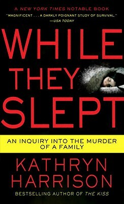 While They Slept: An Inquiry Into the Murder of a Family by Kathryn Harrison