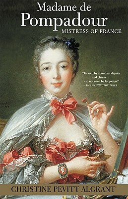 Madame de Pompadour: Mistress of France by Christine Pevitt Algrant