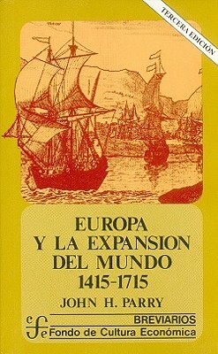 Europa y La Expansion del Mundo (1415-1715) by Gabriella De Beer, John Horace Parry