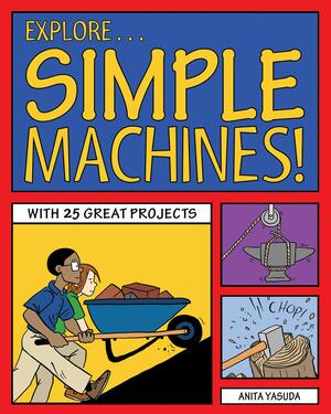 Explore Simple Machines!: 25 Great Projects, Activities, Experiments by Anita Yasuda