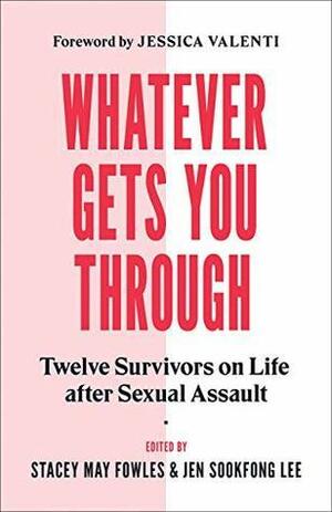 Whatever Gets You Through: Twelve Survivors on Life after Sexual Assault by Jen Sookfong Lee, Stacey May Fowles