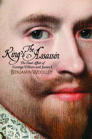 The King's Assassin: The Secret Plot to Murder King James I by Benjamin Woolley