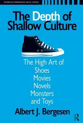 Depth of Shallow Culture: The High Art of Shoes, Movies, Novels, Monsters and Toys by Albert J. Bergesen