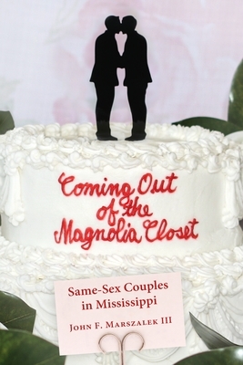 Coming Out of the Magnolia Closet: Same-Sex Couples in Mississippi by John F. Marszalek III