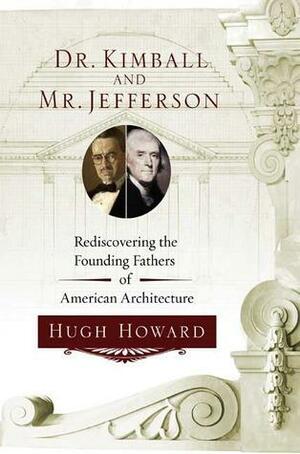 Dr. Kimball and Mr. Jefferson: Rediscovering the Founding Fathers of American Architecture by Hugh Howard