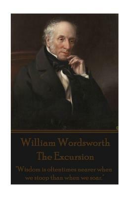 William Wordsworth - The Excursion: "Wisdom is oftentimes nearer when we stoop than when we soar." by William Wordsworth