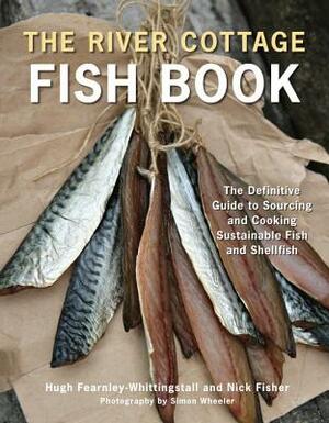 The River Cottage Fish Book: The Definitive Guide to Sourcing and Cooking Sustainable Fish and Shellfish by Nick Fisher, Hugh Fearnley-Whittingstall