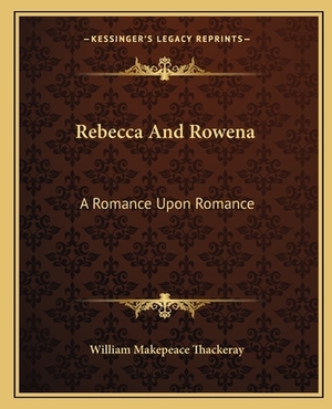 Rebecca And Rowena: A Romance Upon Romance by William Makepeace Thackeray