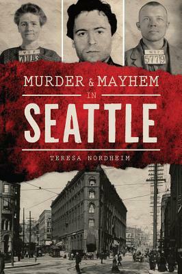 Murder & Mayhem in Seattle by Teresa Nordheim