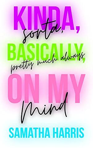 Kinda, Sorta, Basically, Pretty Much Always On My Mind by Samatha Harris, Samatha Harris
