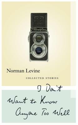 I Don't Want to Know Anyone Too Well: Collected Stories by Norman Levine