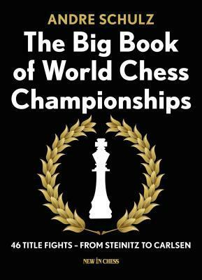 The Big Book of World Chess Championships: 46 Title Fights - From Steinitz to Carlsen by Andre Schulz