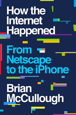 How the Internet Happened: From Netscape to the iPhone by Brian McCullough