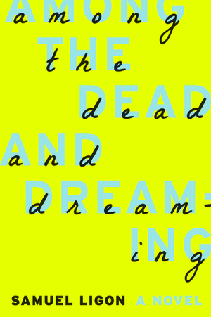 Among the Dead and Dreaming: A Novel by Samuel Ligon