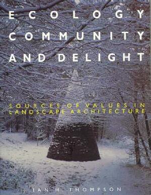 Ecology, Community and Delight: An Inquiry Into Values in Landscape Architecture by Ian Thompson