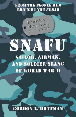 Snafu Situation Normal All F***ed Up: Sailor, Airman, and Soldier Slang of World War II by Gordon L. Rottman