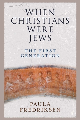 When Christians Were Jews: The First Generation by Paula Fredriksen