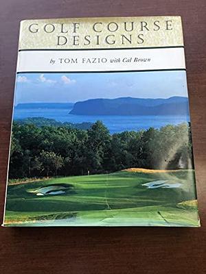 Golf Course Designs By Tom Fazio by Tom Fazio, Cal Brown