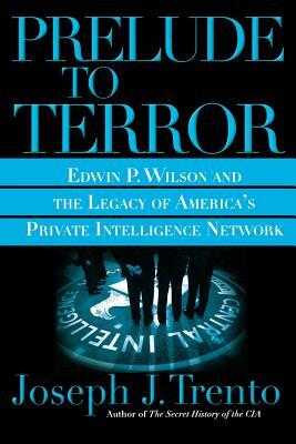 Prelude to Terror: The Rogue CIA and the Legacy of America's Private Intelligence Network by Joseph J. Trento