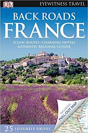 Back Roads of France by Fay Franklin, Rosemary Bailey, Tristan Rutherford, Nick Rider, Nick Inman, Tamara Thiessen, Kathryn Tomasetti