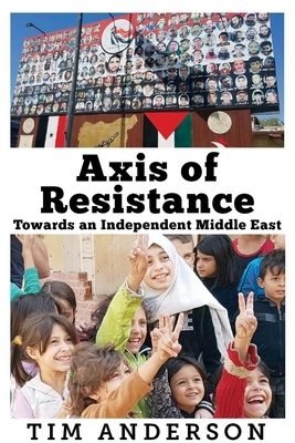 Axis of Resistance: Towards an Independent Middle East by Tim Anderson