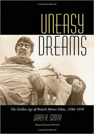 Uneasy Dreams: The Golden Age of British Horror Films, 1956-1976 by Gary A. Smith