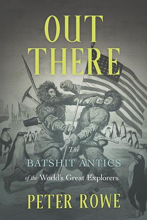 Out There: The Batshit Antics of the World's Great Explorers by Peter Rowe