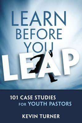 Learn Before You Leap: 101 Case Studies for Youth Pastors by Kevin Turner