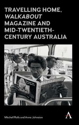 Travelling Home, 'walkabout Magazine' and Mid-Twentieth-Century Australia by Mitchell Rolls, Anna Johnston