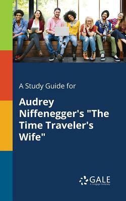 A Study Guide for Audrey Niffenegger's the Time Traveler's Wife by Cengage Learning Gale