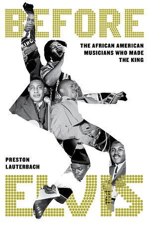 Before Elvis: The African American Musicians Who Made the King by Preston Lauterbach