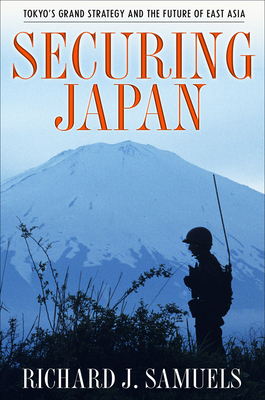 Securing Japan: Tokyo's Grand Strategy and the Future of East Asia by Richard J. Samuels