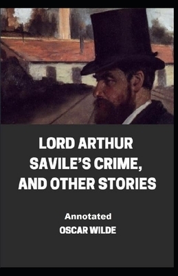 Lord Arthur Savile's Crime, And Other Stories Annotated by Oscar Wilde