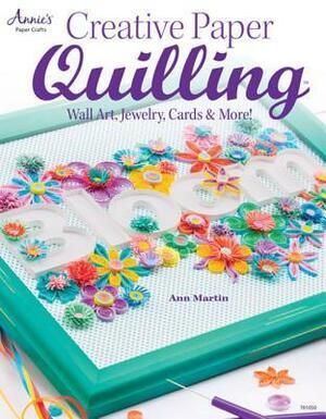 Creative Paper Quilling: Wall Art, Jewelry, Cards & More! by Ann Martin