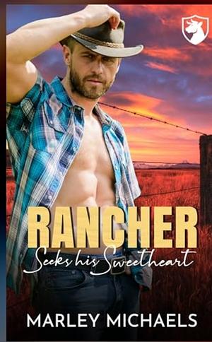 Rancher Seeks His Sweetheart by Marley Michaels