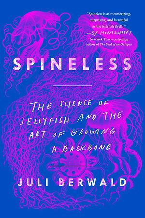 Spineless: The Science of Jellyfish and the Art of Growing a Backbone by Juli Berwald