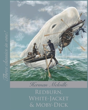 Herman Melville Collection: Redburn, White-Jacket & Moby-Dick (Annotated) by Herman Melville