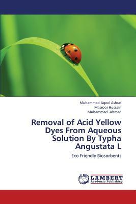 Removal of Acid Yellow Dyes from Aqueous Solution by Typha Angustata L by Ahmad Muhammad, Hussain Masroor, Ashraf Muhammad Aqeel