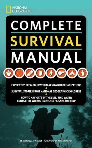Complete Survival Manual: Expert Tips from Four World-Renowned Organizations, Survival Stories from National Geographic Explorers, and More by Michael S. Sweeney