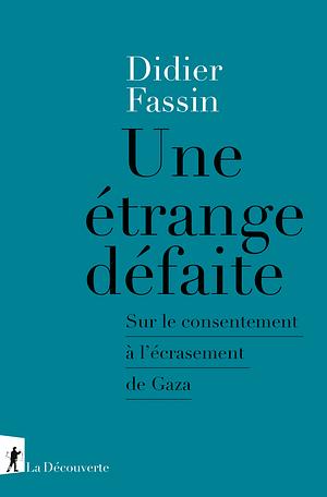 Une étrange défaite : Sur le consentement à l'écrasement de Gaza by Didier Fassin