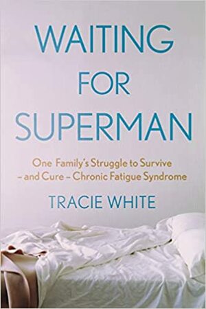 Waiting for Superman: One Family's Struggle to Survive – and Cure – Chronic Fatigue Syndrome by Tracie White