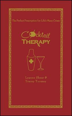 Cocktail Therapy: The Perfect Prescription for Life's Many Crises by Tracey Toomey, Leanne Shear