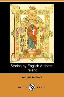 Stories by English Authors: Ireland (Dodo Press) by Samuel Lover, John Banim, William Carleton