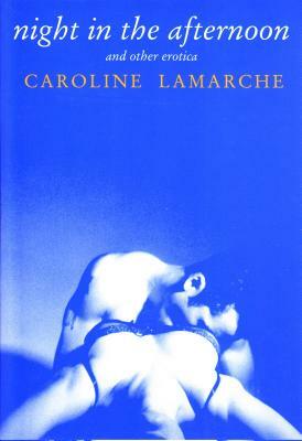 Night in the Afternoon & Other Erotica by Caroline Lamarche