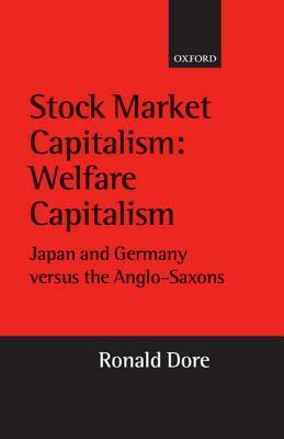 Stock Market Capitalism: Welfare Capitalism: Japan and Germany Versus the Anglo-Saxons by Ronald Dore