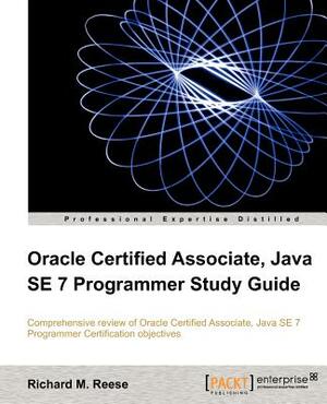 Oracle Certified Associate, Java Se 7 Programmer Study Guide by Richard M. Reese