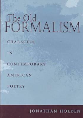 The Old Formalism: Character and Contemporary American Poetry by Jonathan Holden