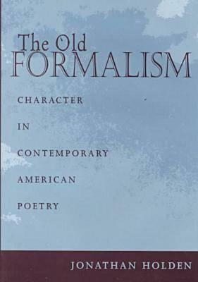 The Old Formalism: Character and Contemporary American Poetry by Jonathan Holden