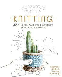 Conscious Crafts: Knitting: 20 mindful makes to reconnect head, hearthands by Vanessa Koranteng, Sicgmone Kludje