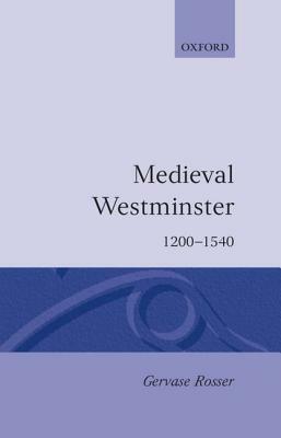 Medieval Westminster 1200-1540 by Gervase Rosser